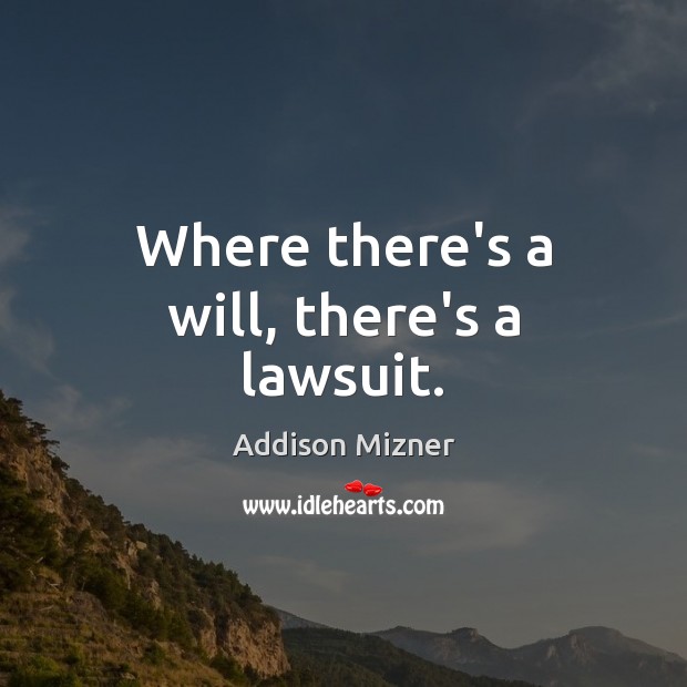 Where there’s a will, there’s a lawsuit. Addison Mizner Picture Quote