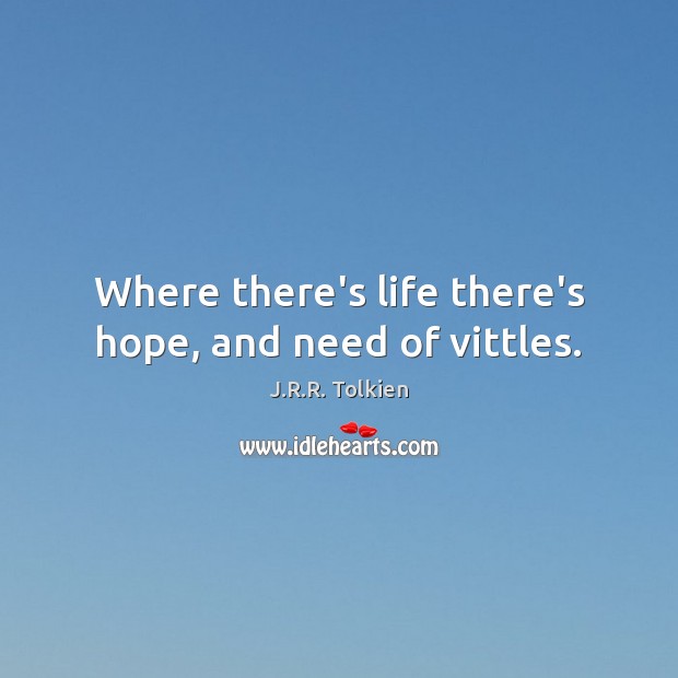 Where there’s life there’s hope, and need of vittles. J.R.R. Tolkien Picture Quote