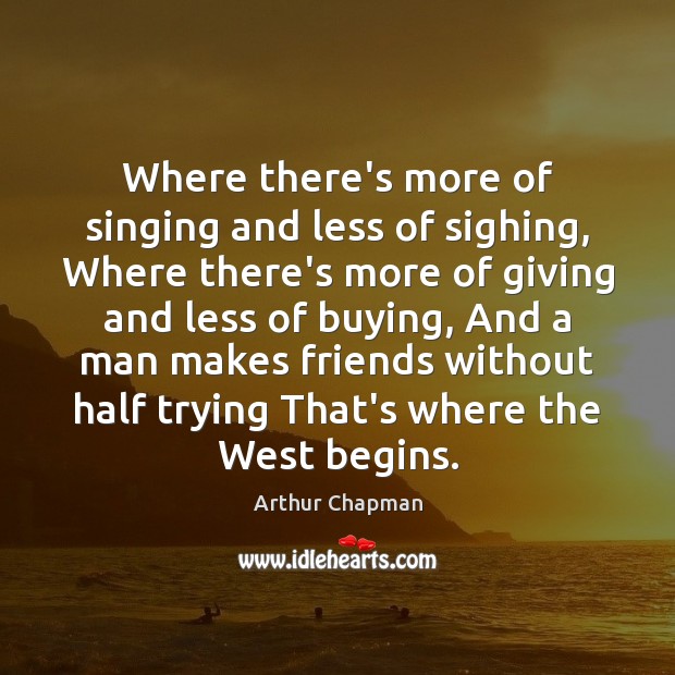 Where there’s more of singing and less of sighing, Where there’s more Arthur Chapman Picture Quote