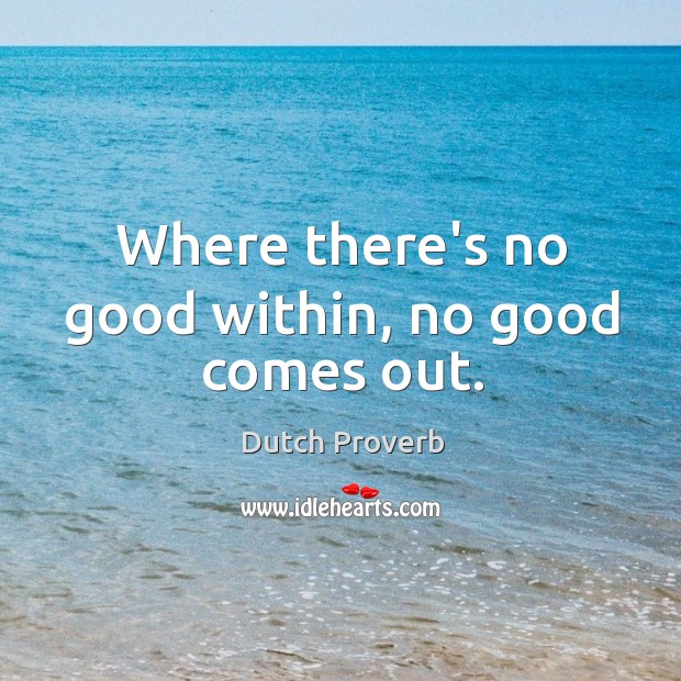 Where there’s no good within, no good comes out. Dutch Proverbs Image