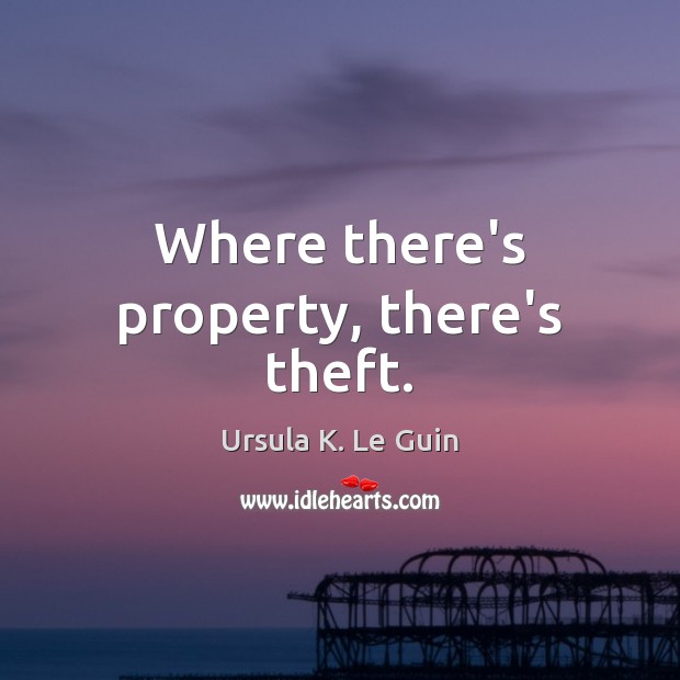 Where there’s property, there’s theft. Ursula K. Le Guin Picture Quote