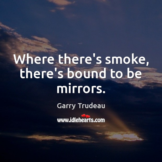 Where there’s smoke, there’s bound to be mirrors. Garry Trudeau Picture Quote