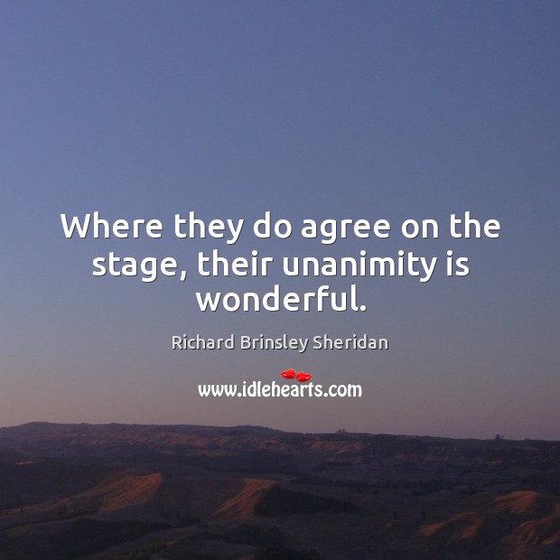 Where they do agree on the stage, their unanimity is wonderful. Richard Brinsley Sheridan Picture Quote