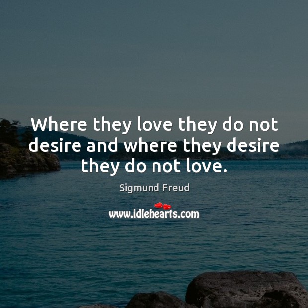 Where they love they do not desire and where they desire they do not love. Sigmund Freud Picture Quote