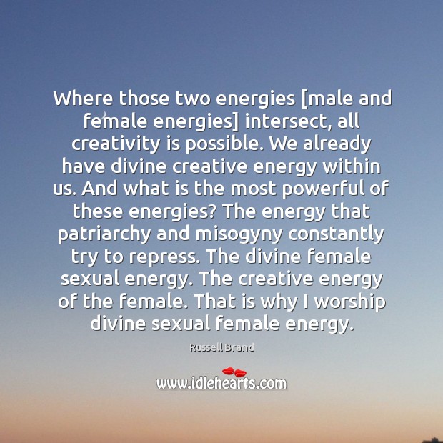 Where those two energies [male and female energies] intersect, all creativity is Russell Brand Picture Quote