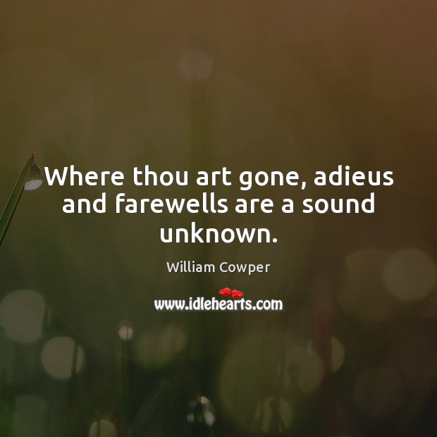 Where thou art gone, adieus and farewells are a sound unknown. William Cowper Picture Quote