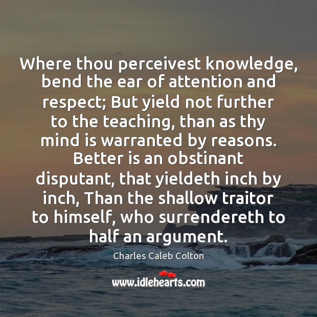 Where thou perceivest knowledge, bend the ear of attention and respect; But Charles Caleb Colton Picture Quote