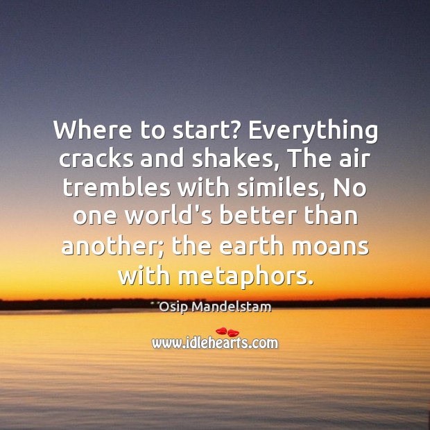 Where to start? Everything cracks and shakes, The air trembles with similes, Osip Mandelstam Picture Quote