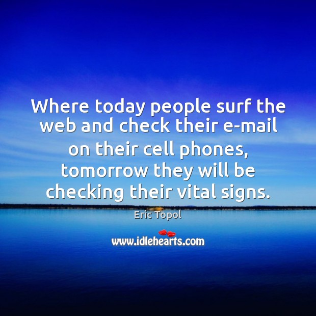 Where today people surf the web and check their e-mail on their Eric Topol Picture Quote