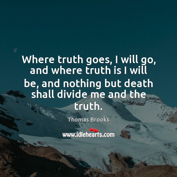 Where truth goes, I will go, and where truth is I will Thomas Brooks Picture Quote