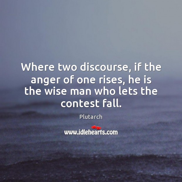 Where two discourse, if the anger of one rises, he is the Wise Quotes Image