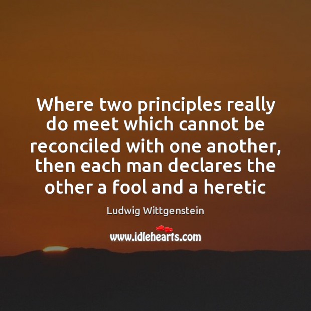 Where two principles really do meet which cannot be reconciled with one Ludwig Wittgenstein Picture Quote