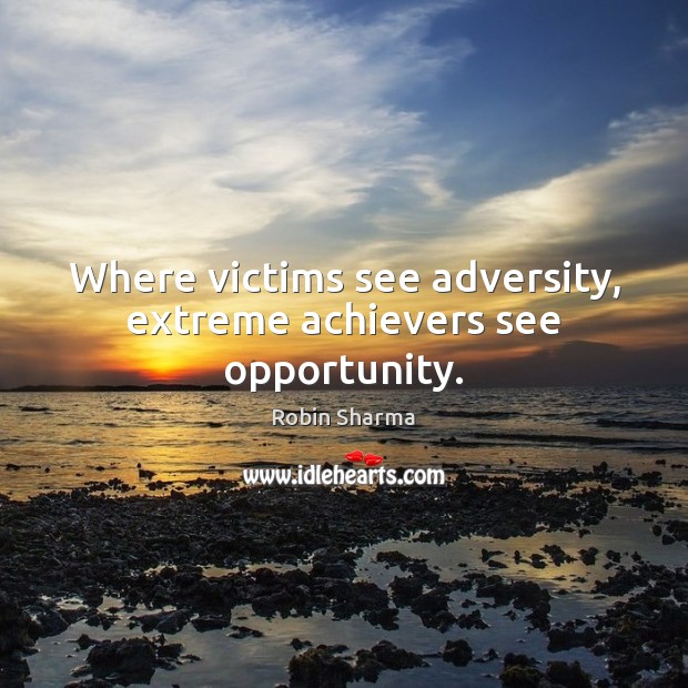 Where victims see adversity, extreme achievers see opportunity. Robin Sharma Picture Quote