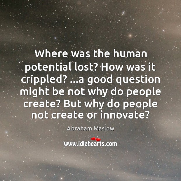 Where was the human potential lost? How was it crippled? …a good Abraham Maslow Picture Quote