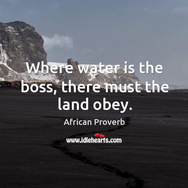 Where water is the boss, there must the land obey. Image