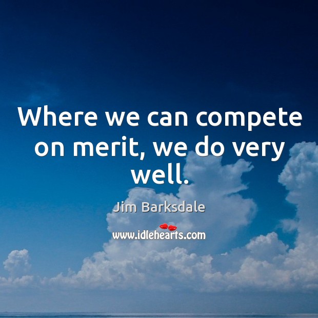 Where we can compete on merit, we do very well. Jim Barksdale Picture Quote