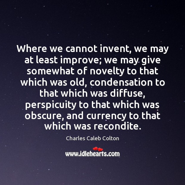 Where we cannot invent, we may at least improve; we may give Image