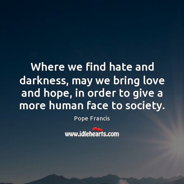 Where we find hate and darkness, may we bring love and hope, Pope Francis Picture Quote