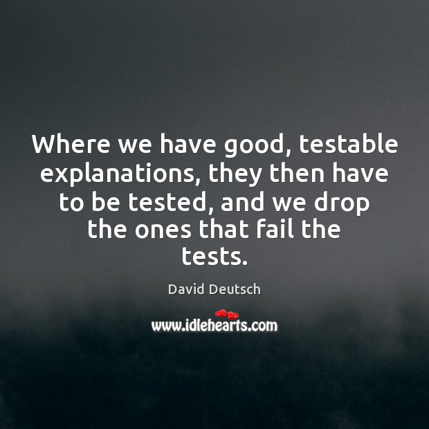 Where we have good, testable explanations, they then have to be tested, David Deutsch Picture Quote