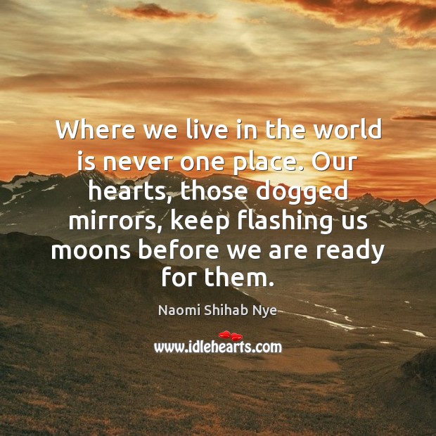 Where we live in the world is never one place. Our hearts, Naomi Shihab Nye Picture Quote