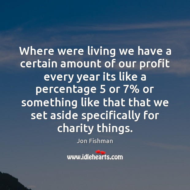 Where were living we have a certain amount of our profit every Image
