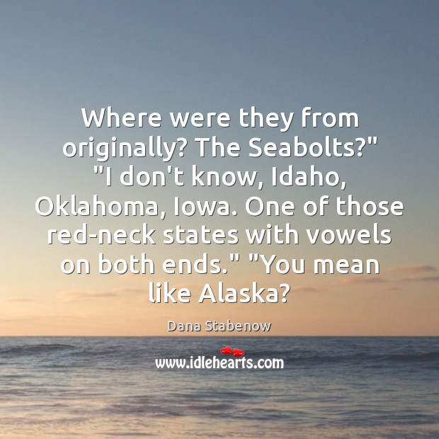 Where were they from originally? The Seabolts?” “I don’t know, Idaho, Oklahoma, Dana Stabenow Picture Quote