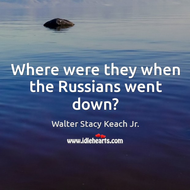 Where were they when the russians went down? Walter Stacy Keach Jr. Picture Quote