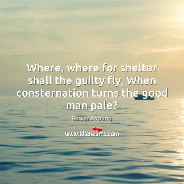 Where, where for shelter shall the guilty fly, When consternation turns the good man pale? Guilty Quotes Image