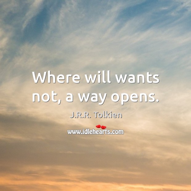 Where will wants not, a way opens. J.R.R. Tolkien Picture Quote
