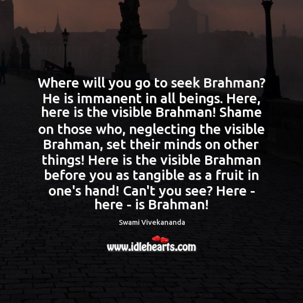 Where will you go to seek Brahman? He is immanent in all Swami Vivekananda Picture Quote