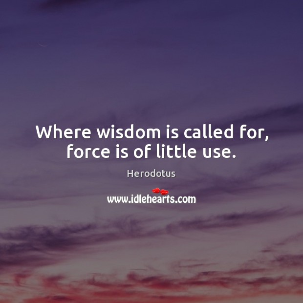 Where wisdom is called for, force is of little use. Image