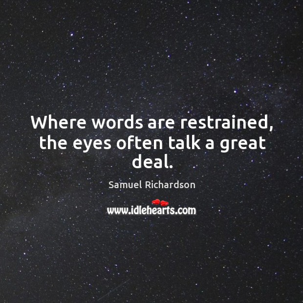 Where words are restrained, the eyes often talk a great deal. Samuel Richardson Picture Quote
