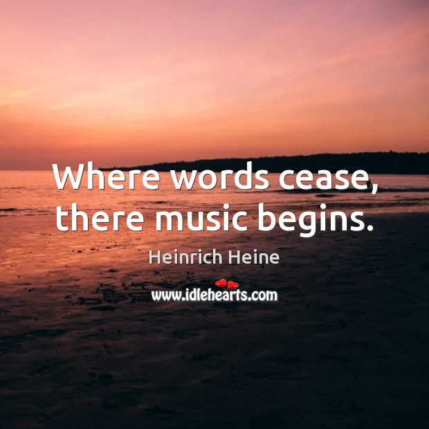 Where words cease, there music begins. Image