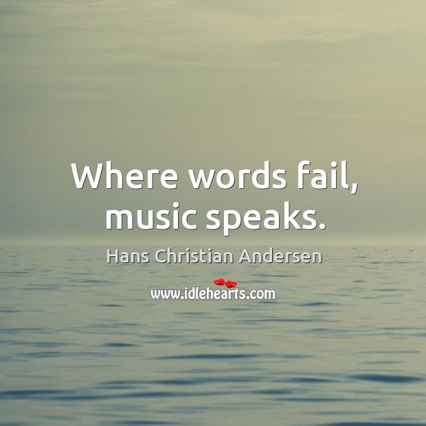Where words fail, music speaks. Hans Christian Andersen Picture Quote