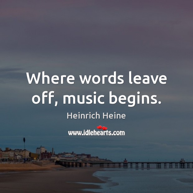 Where words leave off, music begins. Heinrich Heine Picture Quote