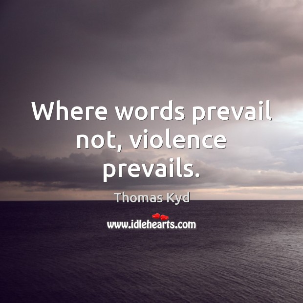 Where words prevail not, violence prevails. Thomas Kyd Picture Quote