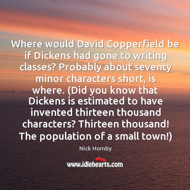 Where would David Copperfield be if Dickens had gone to writing classes? Nick Hornby Picture Quote
