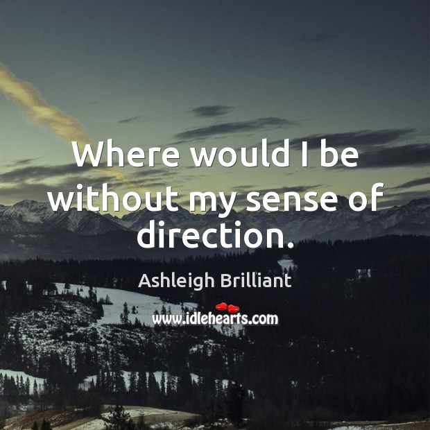 Where would I be without my sense of direction. Ashleigh Brilliant Picture Quote