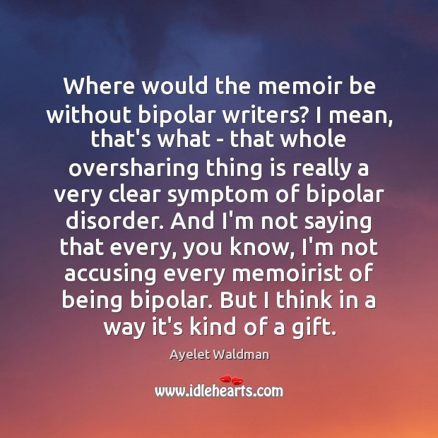 Where would the memoir be without bipolar writers? I mean, that’s what Ayelet Waldman Picture Quote