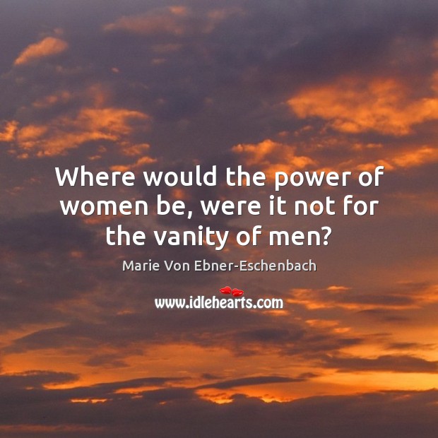 Where would the power of women be, were it not for the vanity of men? Image