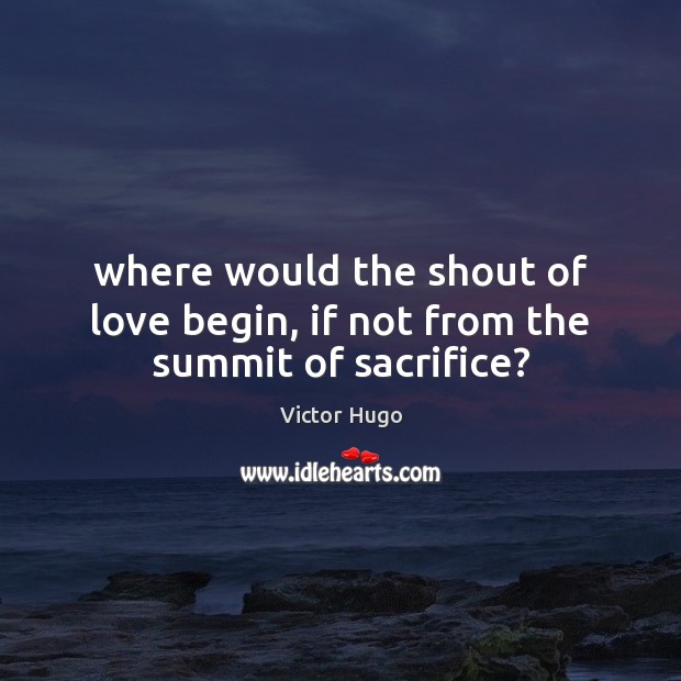 Where would the shout of love begin, if not from the summit of sacrifice? Image