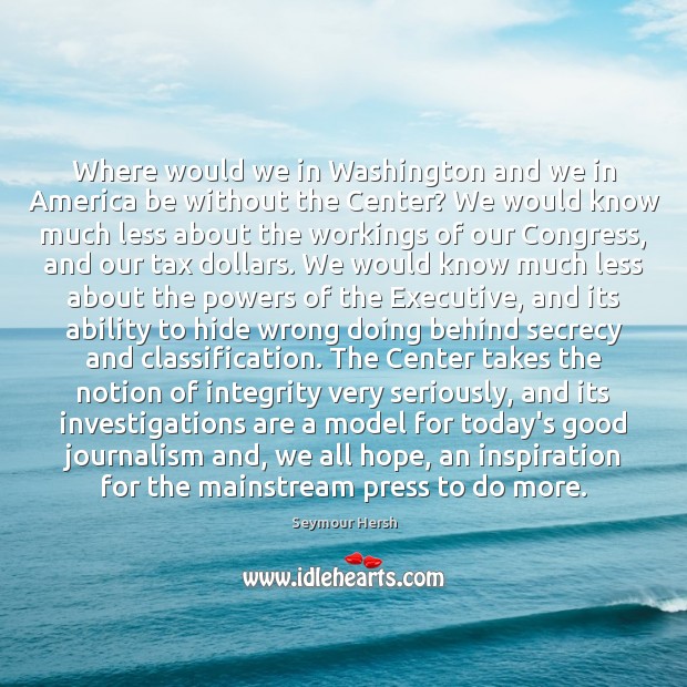Where would we in Washington and we in America be without the Seymour Hersh Picture Quote