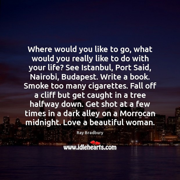 Where would you like to go, what would you really like to Ray Bradbury Picture Quote