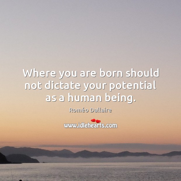 Where you are born should not dictate your potential as a human being. Roméo Dallaire Picture Quote