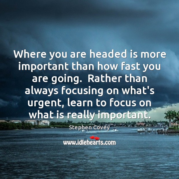 Where you are headed is more important than how fast you are Stephen Covey Picture Quote