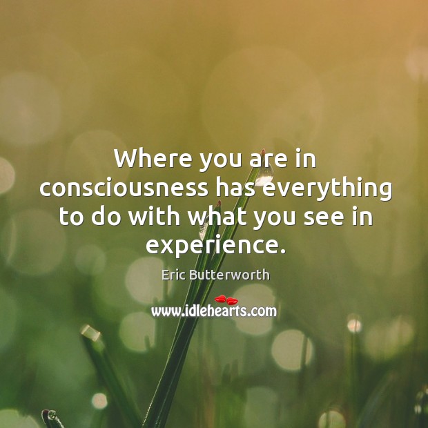 Where you are in consciousness has everything to do with what you see in experience. Image