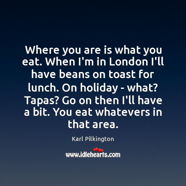 Where you are is what you eat. When I’m in London I’ll Holiday Quotes Image