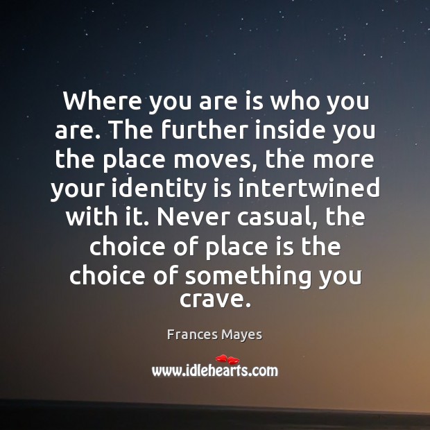 Where you are is who you are. The further inside you the Frances Mayes Picture Quote