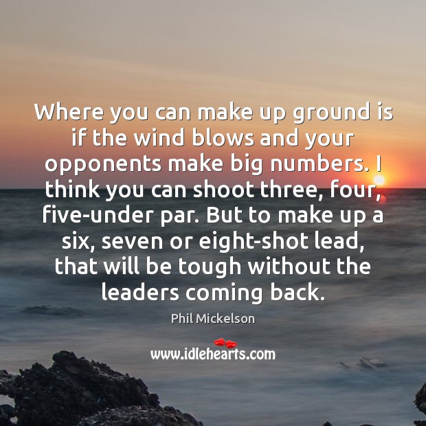 Where you can make up ground is if the wind blows and Phil Mickelson Picture Quote
