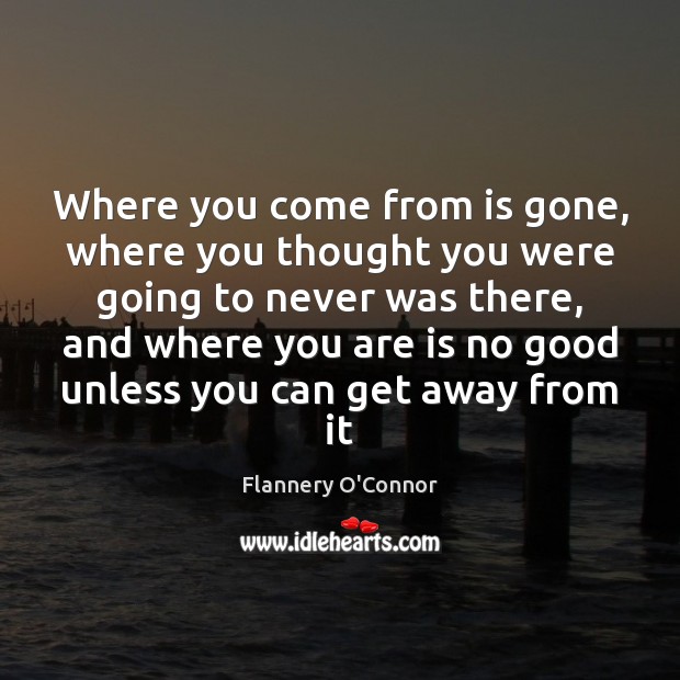 Where you come from is gone, where you thought you were going Flannery O’Connor Picture Quote